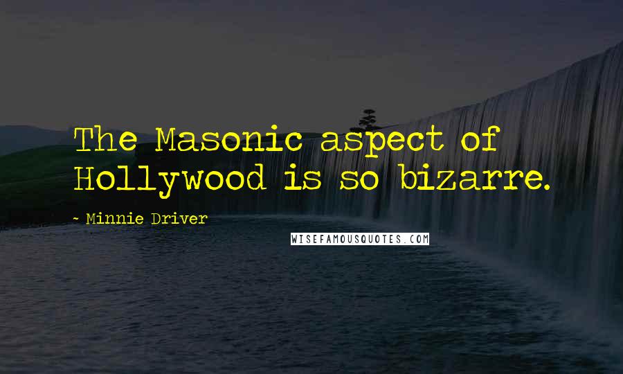 Minnie Driver Quotes: The Masonic aspect of Hollywood is so bizarre.