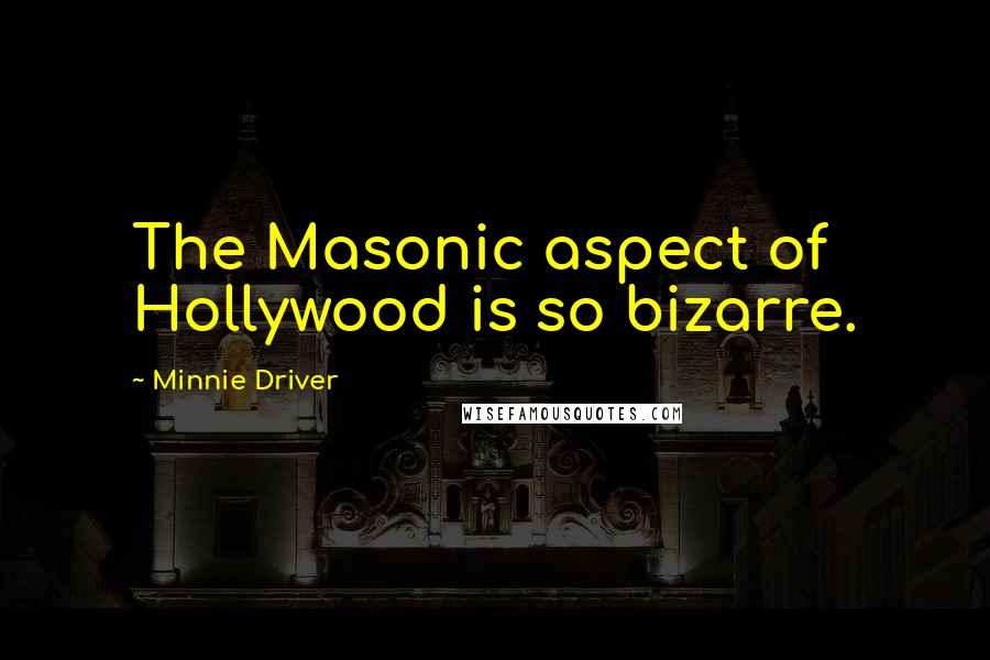 Minnie Driver Quotes: The Masonic aspect of Hollywood is so bizarre.