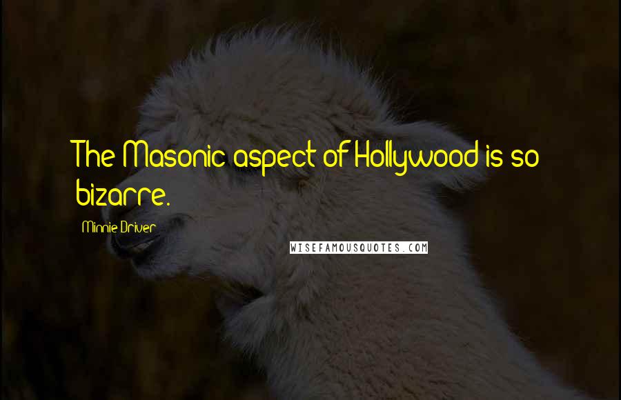 Minnie Driver Quotes: The Masonic aspect of Hollywood is so bizarre.