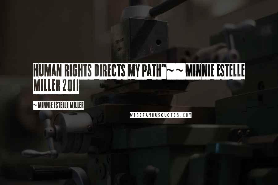 Minnie Estelle Miller Quotes: Human Rights directs my path"~ ~ Minnie Estelle Miller 2011