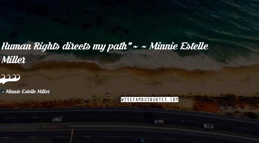 Minnie Estelle Miller Quotes: Human Rights directs my path"~ ~ Minnie Estelle Miller 2011