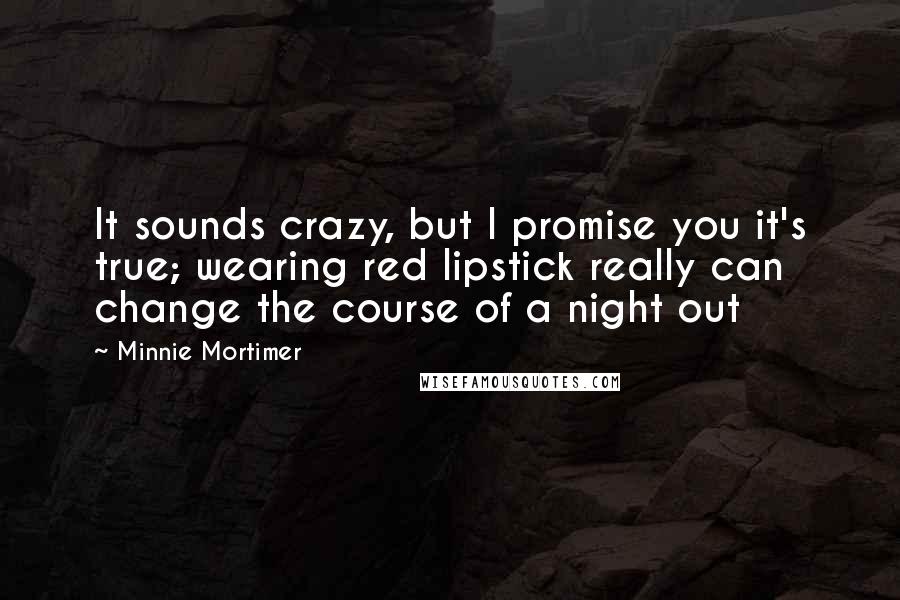 Minnie Mortimer Quotes: It sounds crazy, but I promise you it's true; wearing red lipstick really can change the course of a night out