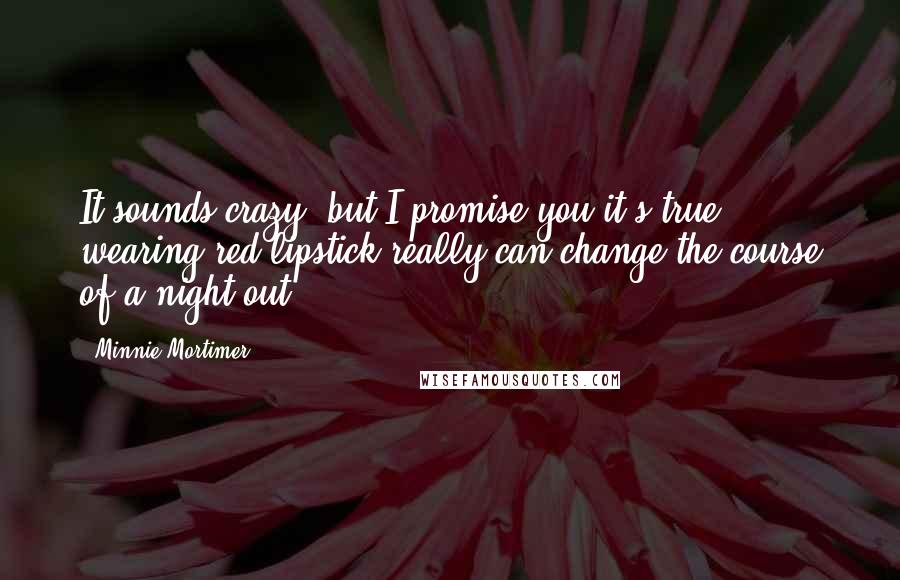 Minnie Mortimer Quotes: It sounds crazy, but I promise you it's true; wearing red lipstick really can change the course of a night out