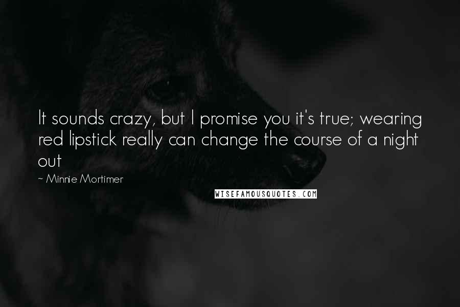 Minnie Mortimer Quotes: It sounds crazy, but I promise you it's true; wearing red lipstick really can change the course of a night out