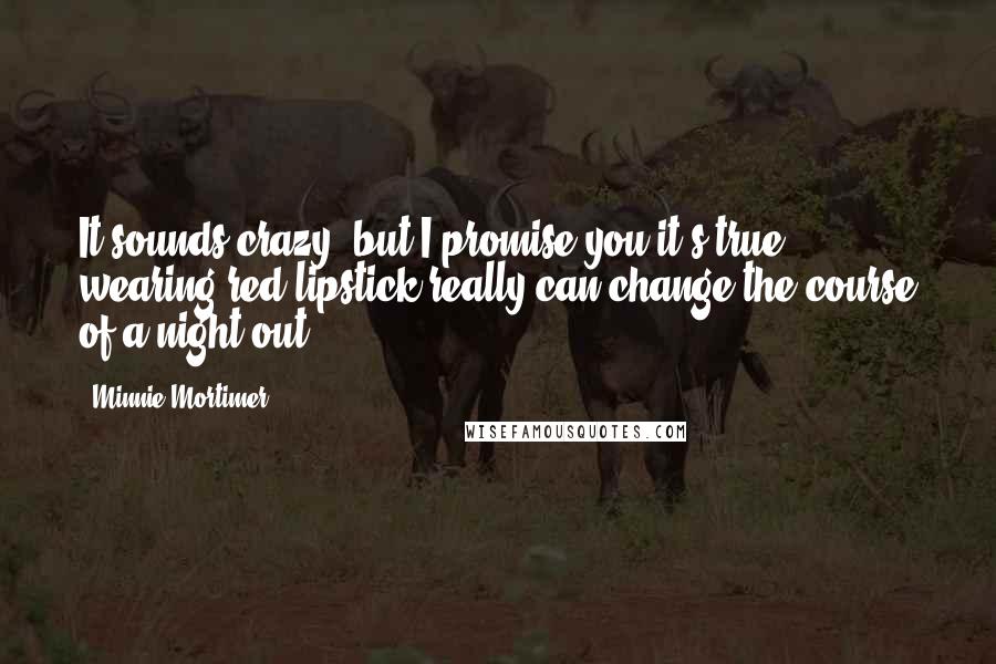 Minnie Mortimer Quotes: It sounds crazy, but I promise you it's true; wearing red lipstick really can change the course of a night out