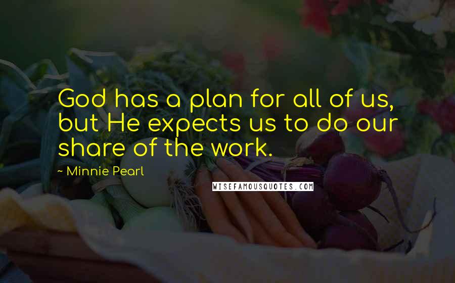 Minnie Pearl Quotes: God has a plan for all of us, but He expects us to do our share of the work.