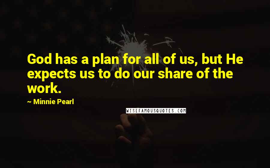 Minnie Pearl Quotes: God has a plan for all of us, but He expects us to do our share of the work.