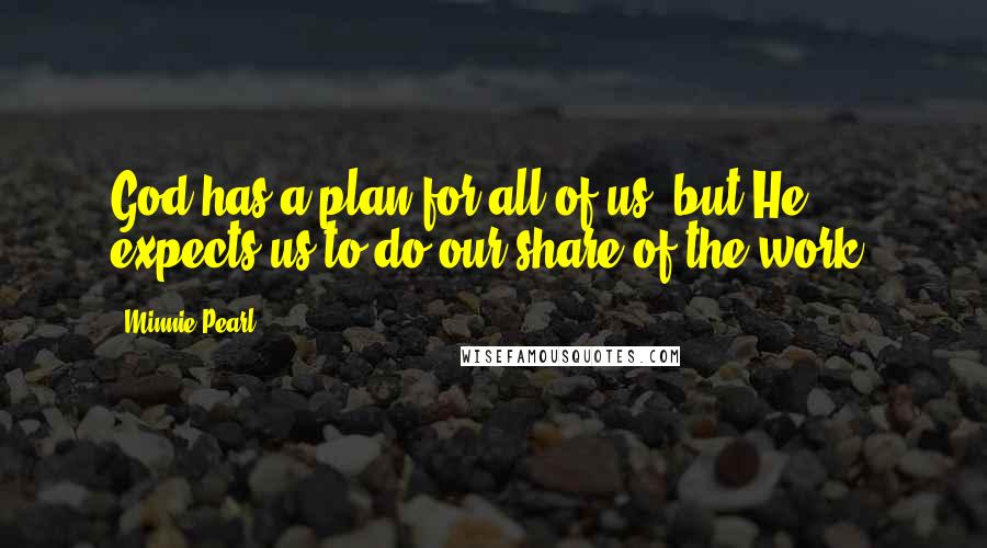Minnie Pearl Quotes: God has a plan for all of us, but He expects us to do our share of the work.