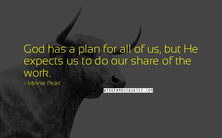 Minnie Pearl Quotes: God has a plan for all of us, but He expects us to do our share of the work.