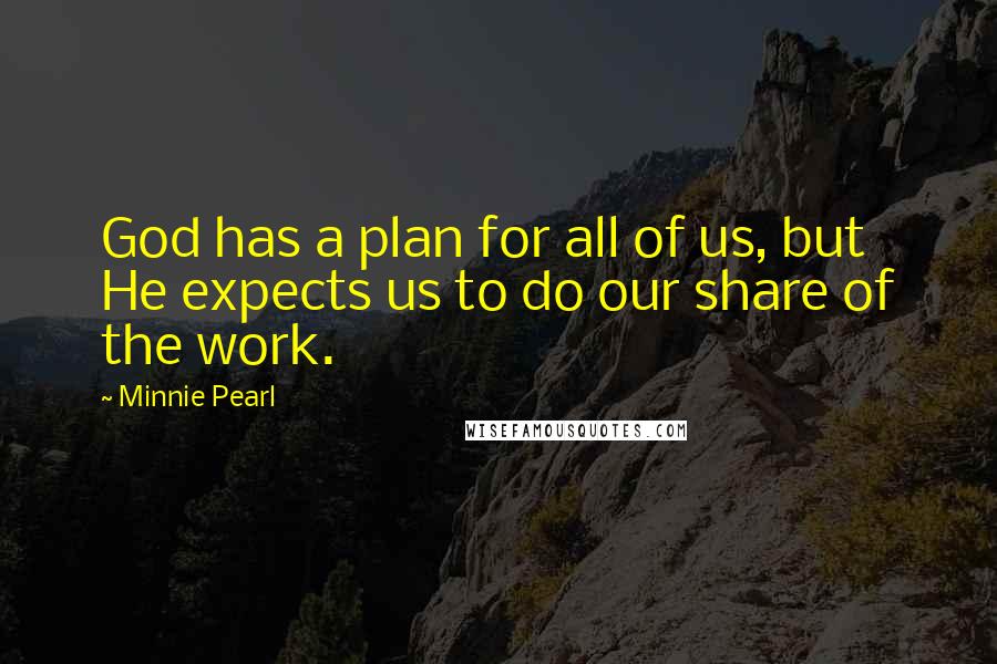 Minnie Pearl Quotes: God has a plan for all of us, but He expects us to do our share of the work.