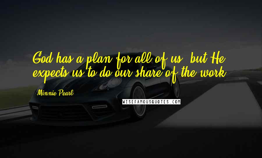 Minnie Pearl Quotes: God has a plan for all of us, but He expects us to do our share of the work.