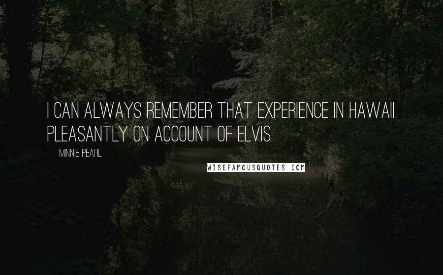 Minnie Pearl Quotes: I can always remember that experience in Hawaii pleasantly on account of Elvis.