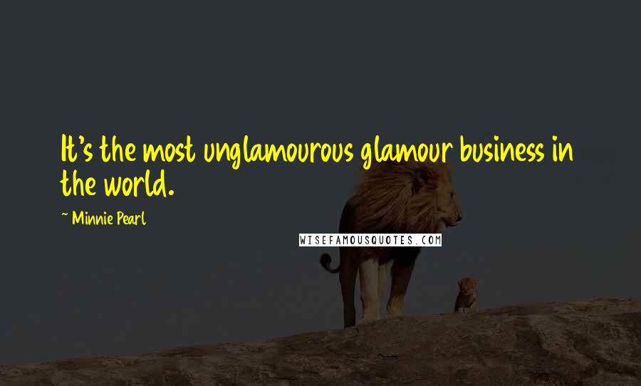 Minnie Pearl Quotes: It's the most unglamourous glamour business in the world.