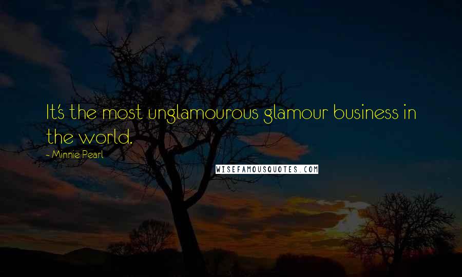 Minnie Pearl Quotes: It's the most unglamourous glamour business in the world.