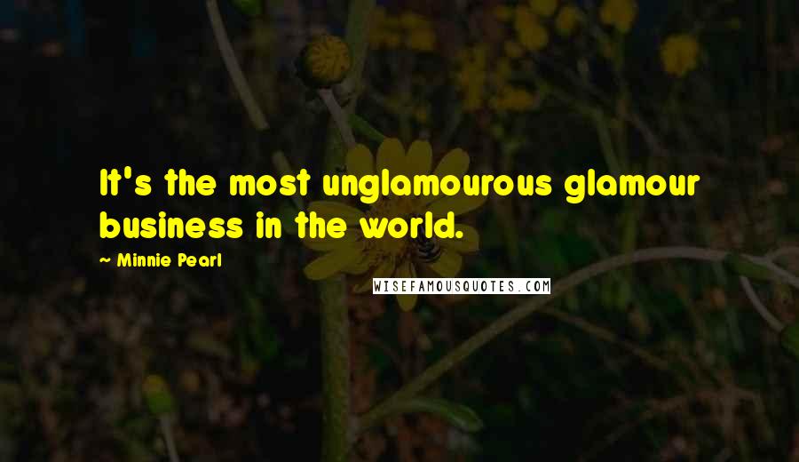 Minnie Pearl Quotes: It's the most unglamourous glamour business in the world.