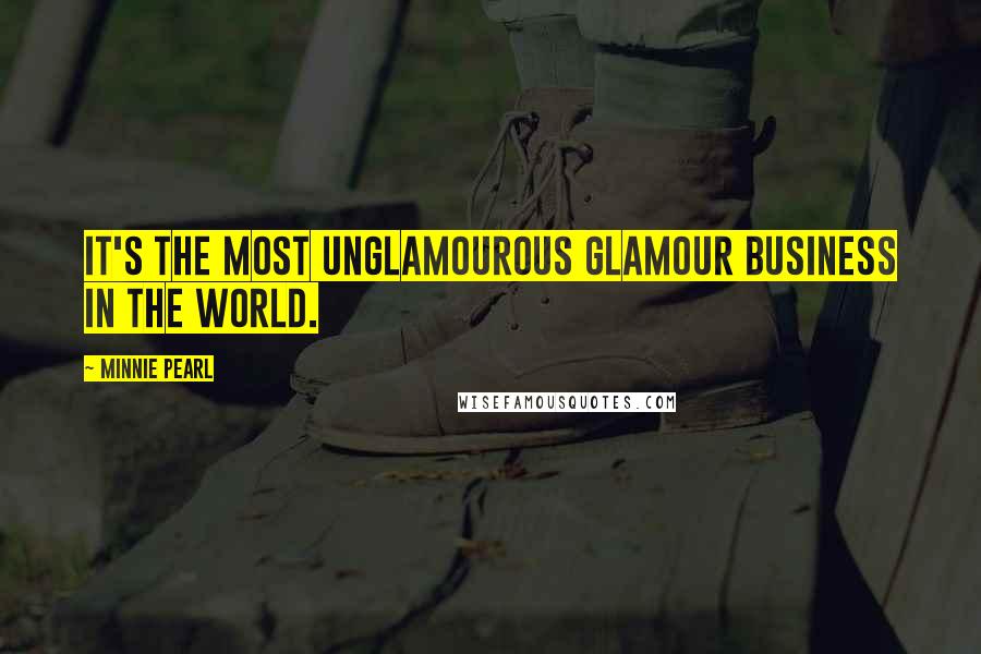 Minnie Pearl Quotes: It's the most unglamourous glamour business in the world.