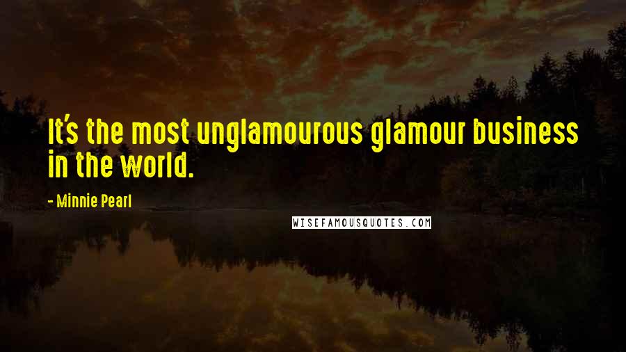 Minnie Pearl Quotes: It's the most unglamourous glamour business in the world.