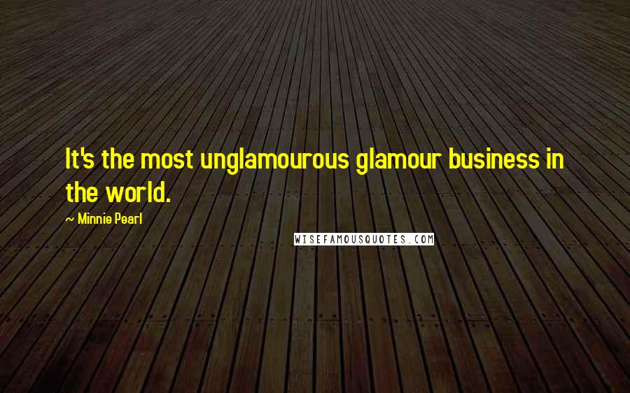 Minnie Pearl Quotes: It's the most unglamourous glamour business in the world.