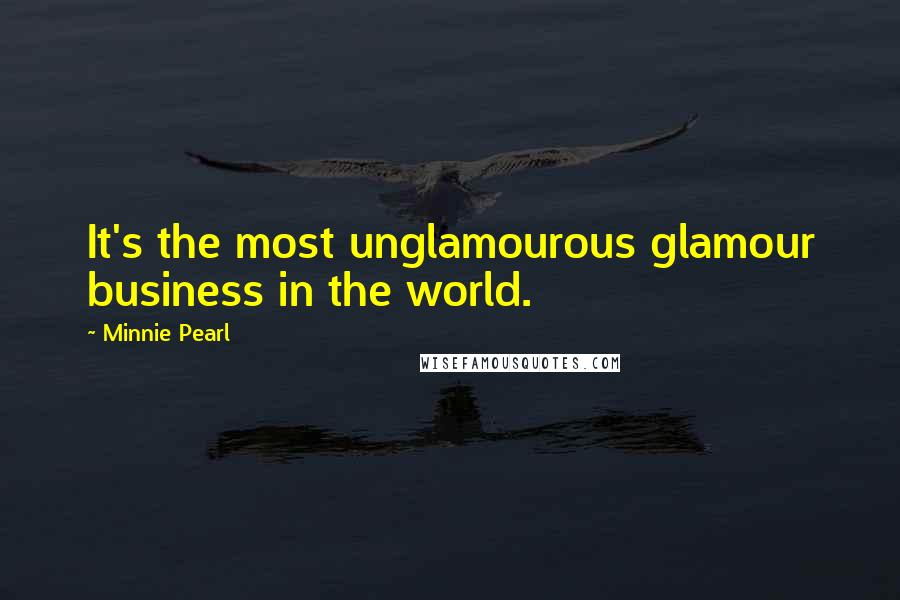 Minnie Pearl Quotes: It's the most unglamourous glamour business in the world.