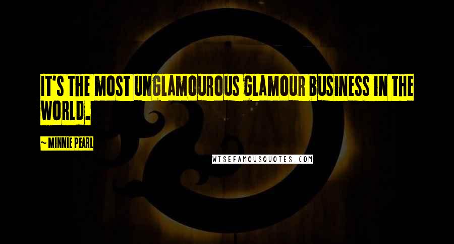 Minnie Pearl Quotes: It's the most unglamourous glamour business in the world.