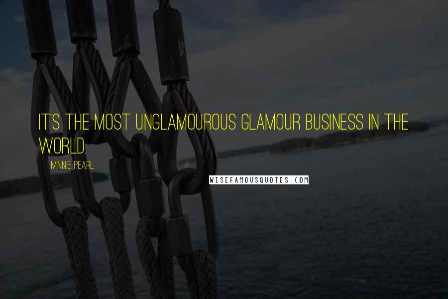 Minnie Pearl Quotes: It's the most unglamourous glamour business in the world.