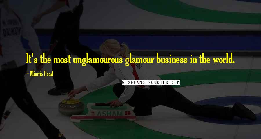 Minnie Pearl Quotes: It's the most unglamourous glamour business in the world.