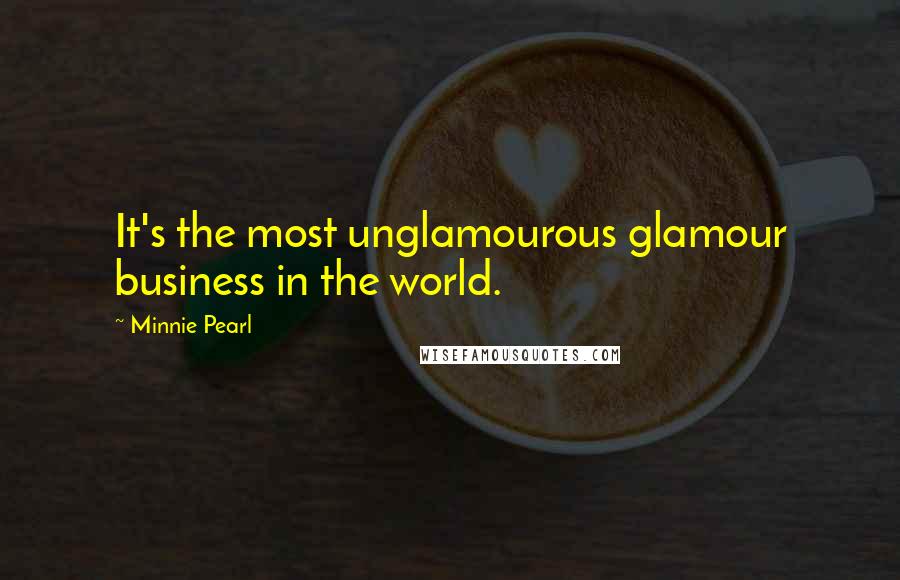 Minnie Pearl Quotes: It's the most unglamourous glamour business in the world.