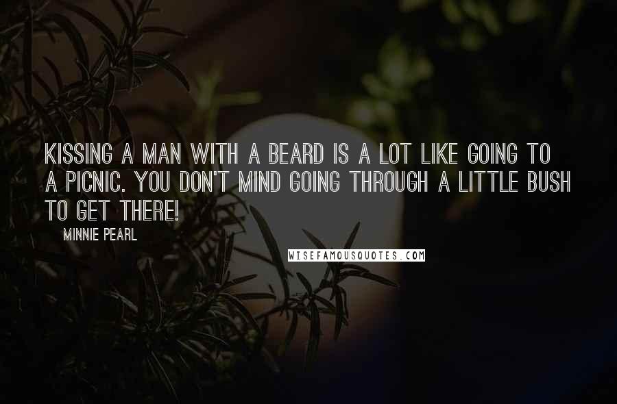 Minnie Pearl Quotes: Kissing a man with a beard is a lot like going to a picnic. You don't mind going through a little bush to get there!