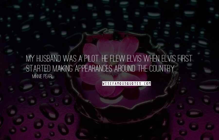 Minnie Pearl Quotes: My husband was a pilot. He flew Elvis when Elvis first started making appearances around the country.
