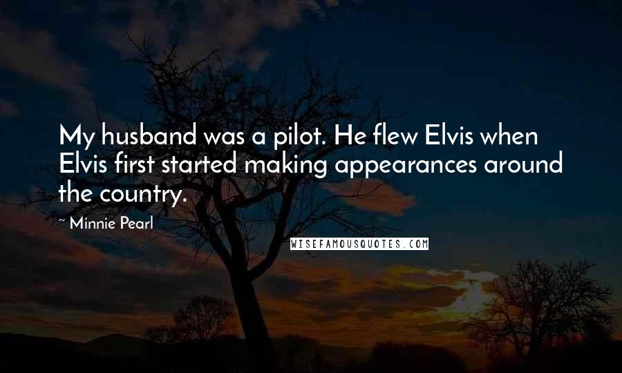 Minnie Pearl Quotes: My husband was a pilot. He flew Elvis when Elvis first started making appearances around the country.