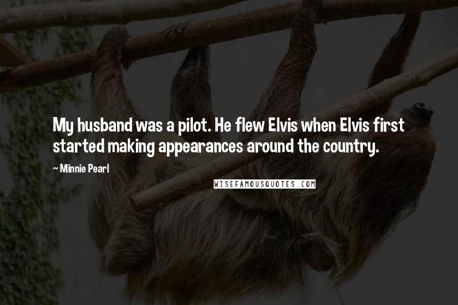 Minnie Pearl Quotes: My husband was a pilot. He flew Elvis when Elvis first started making appearances around the country.