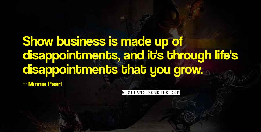 Minnie Pearl Quotes: Show business is made up of disappointments, and it's through life's disappointments that you grow.