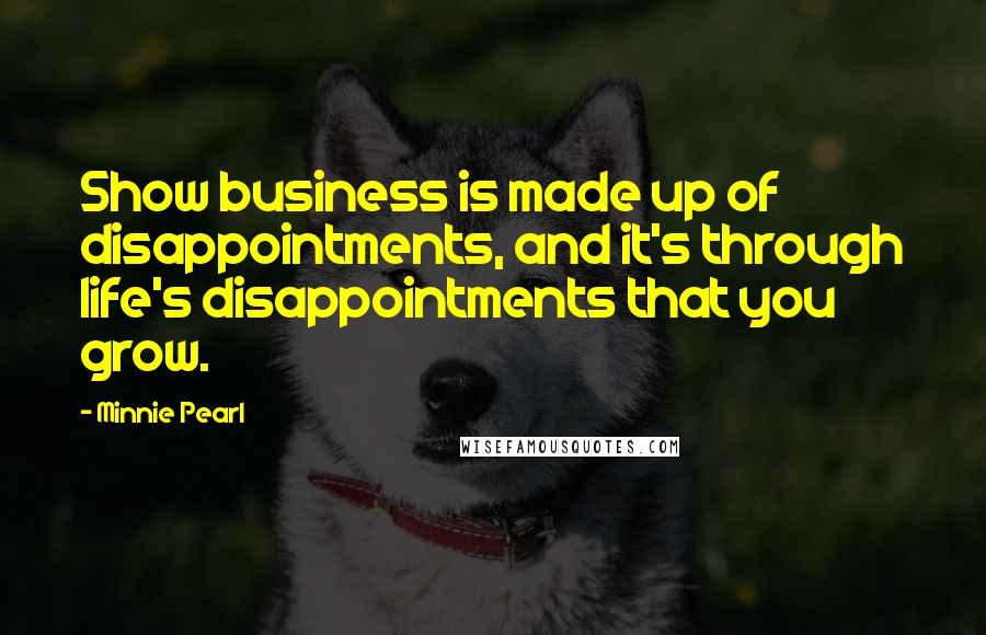 Minnie Pearl Quotes: Show business is made up of disappointments, and it's through life's disappointments that you grow.