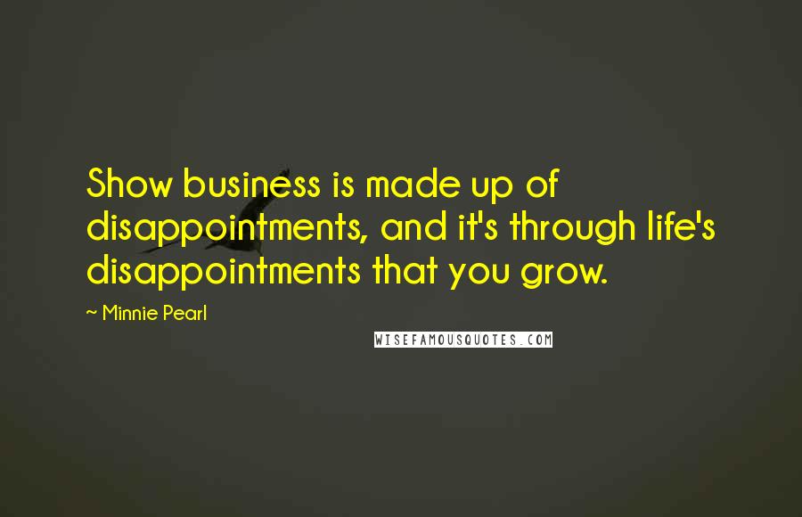 Minnie Pearl Quotes: Show business is made up of disappointments, and it's through life's disappointments that you grow.