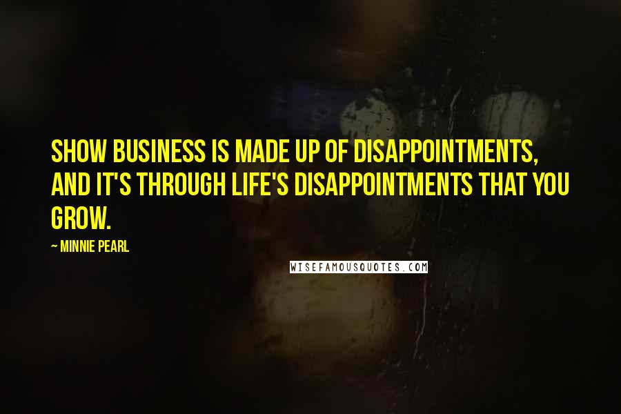 Minnie Pearl Quotes: Show business is made up of disappointments, and it's through life's disappointments that you grow.