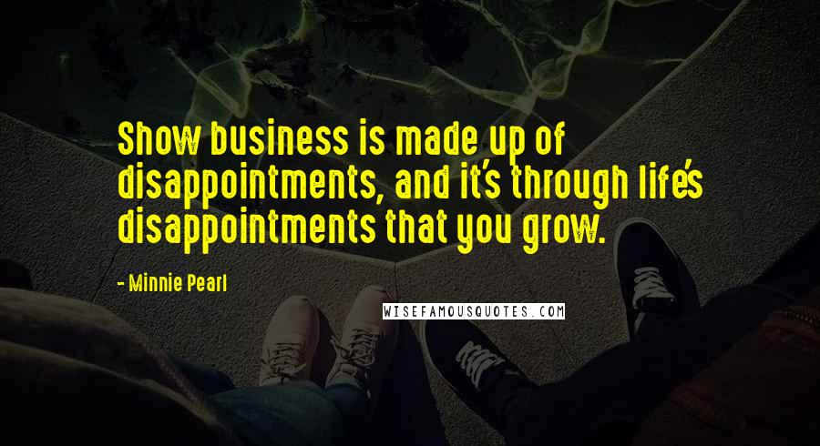 Minnie Pearl Quotes: Show business is made up of disappointments, and it's through life's disappointments that you grow.