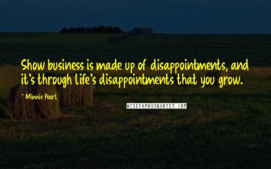 Minnie Pearl Quotes: Show business is made up of disappointments, and it's through life's disappointments that you grow.