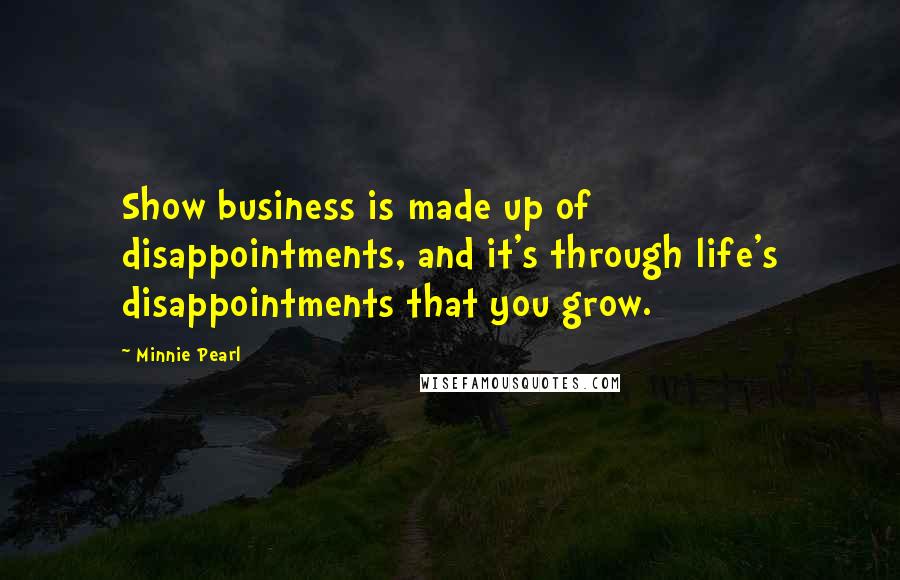 Minnie Pearl Quotes: Show business is made up of disappointments, and it's through life's disappointments that you grow.