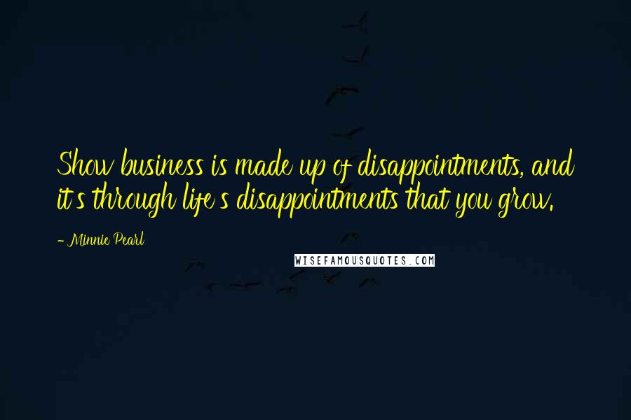 Minnie Pearl Quotes: Show business is made up of disappointments, and it's through life's disappointments that you grow.