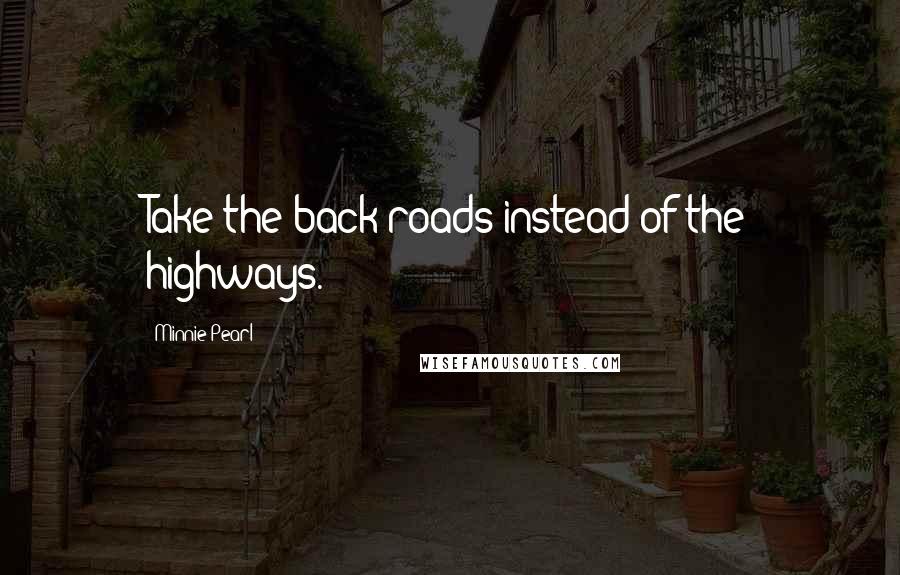 Minnie Pearl Quotes: Take the back roads instead of the highways.