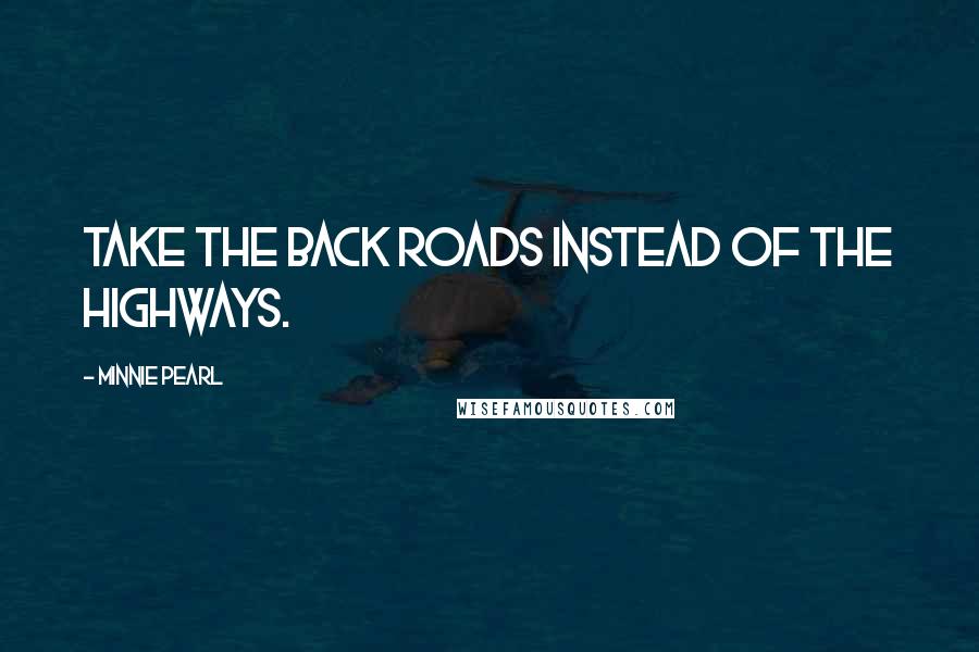 Minnie Pearl Quotes: Take the back roads instead of the highways.