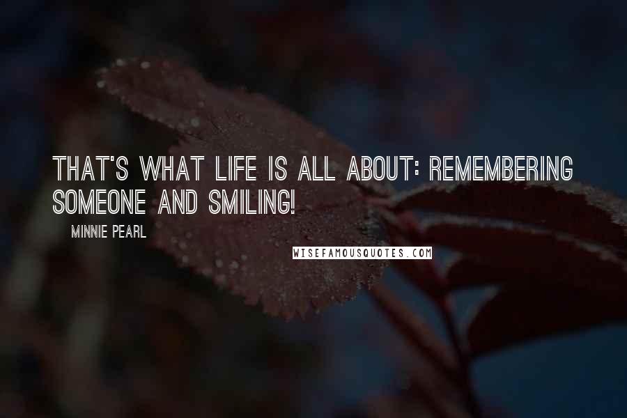 Minnie Pearl Quotes: That's what life is all about: remembering someone and smiling!