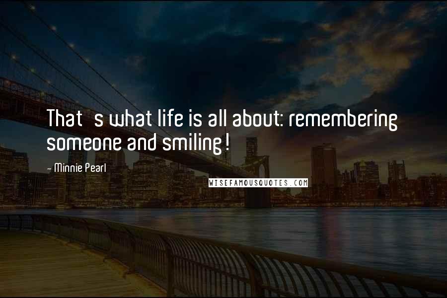 Minnie Pearl Quotes: That's what life is all about: remembering someone and smiling!