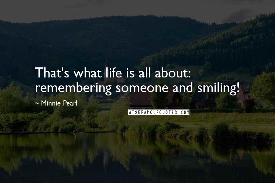 Minnie Pearl Quotes: That's what life is all about: remembering someone and smiling!
