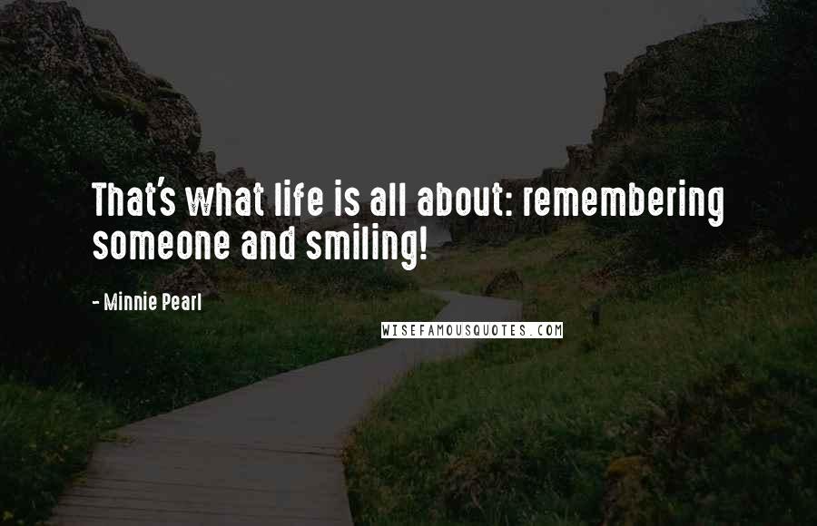 Minnie Pearl Quotes: That's what life is all about: remembering someone and smiling!