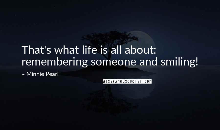 Minnie Pearl Quotes: That's what life is all about: remembering someone and smiling!