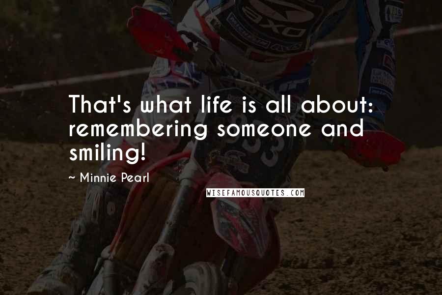 Minnie Pearl Quotes: That's what life is all about: remembering someone and smiling!