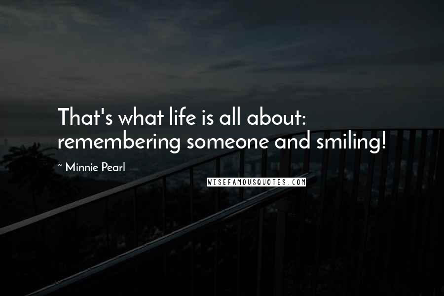 Minnie Pearl Quotes: That's what life is all about: remembering someone and smiling!