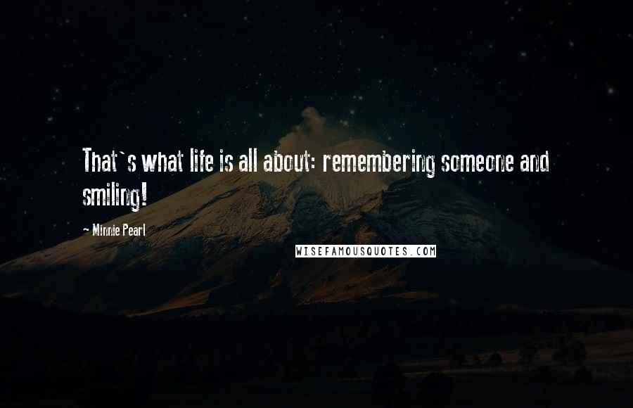 Minnie Pearl Quotes: That's what life is all about: remembering someone and smiling!