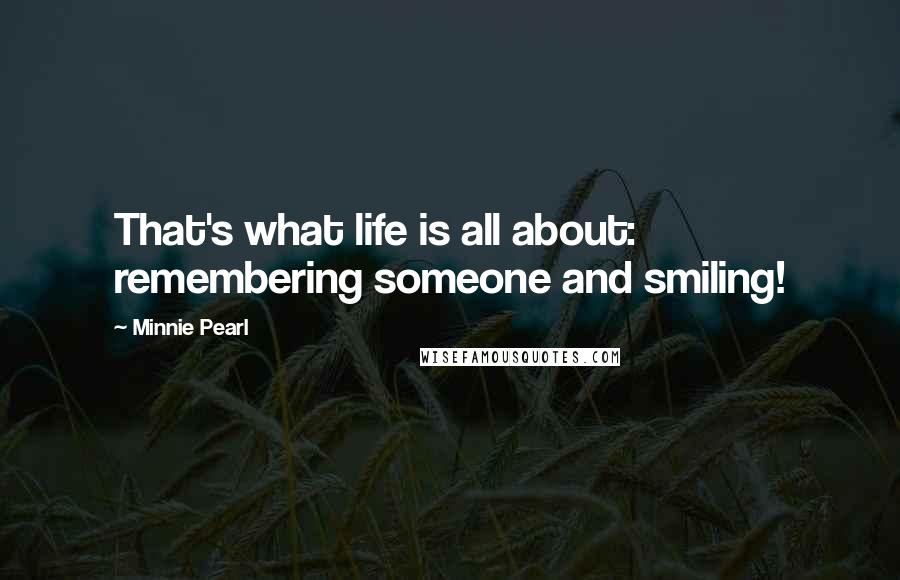 Minnie Pearl Quotes: That's what life is all about: remembering someone and smiling!
